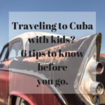 travelling to cuba with kids? 6 tips to know before you go